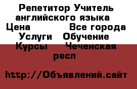 Репетитор/Учитель английского языка › Цена ­ 1 000 - Все города Услуги » Обучение. Курсы   . Чеченская респ.